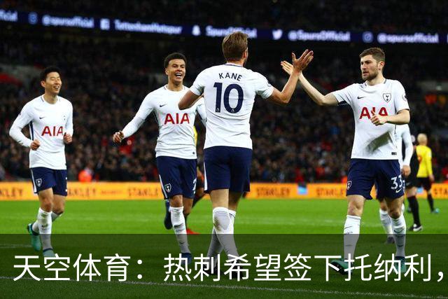天空体育：热刺希望签下托纳利，他是德泽尔比的头号目标